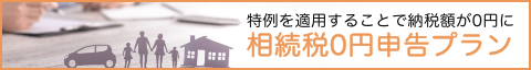特例を適用することで納税額が0円に 相続税0円申告プラン