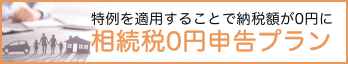 特例を適用することで納税額が0円に 相続税0円申告プラン